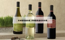 长城葡萄酒分部_长城葡萄酒系列分类